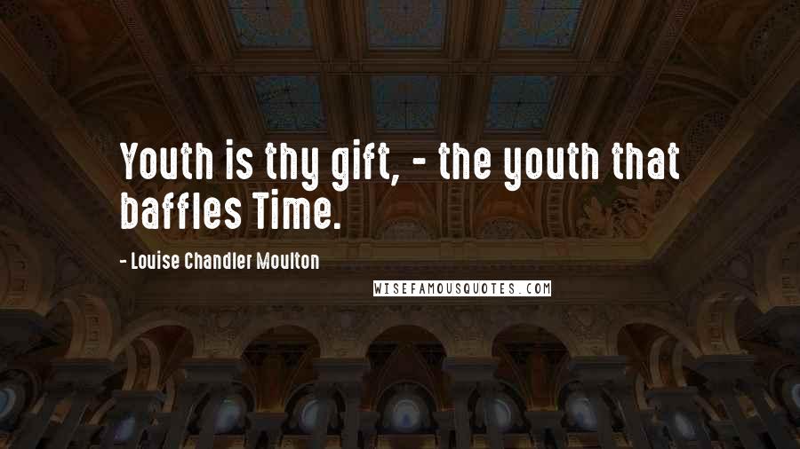 Louise Chandler Moulton Quotes: Youth is thy gift, - the youth that baffles Time.