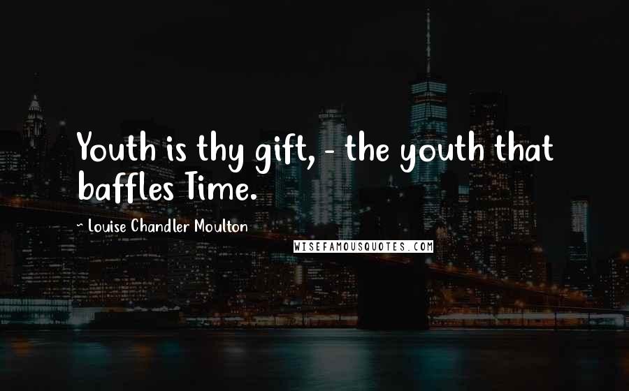 Louise Chandler Moulton Quotes: Youth is thy gift, - the youth that baffles Time.