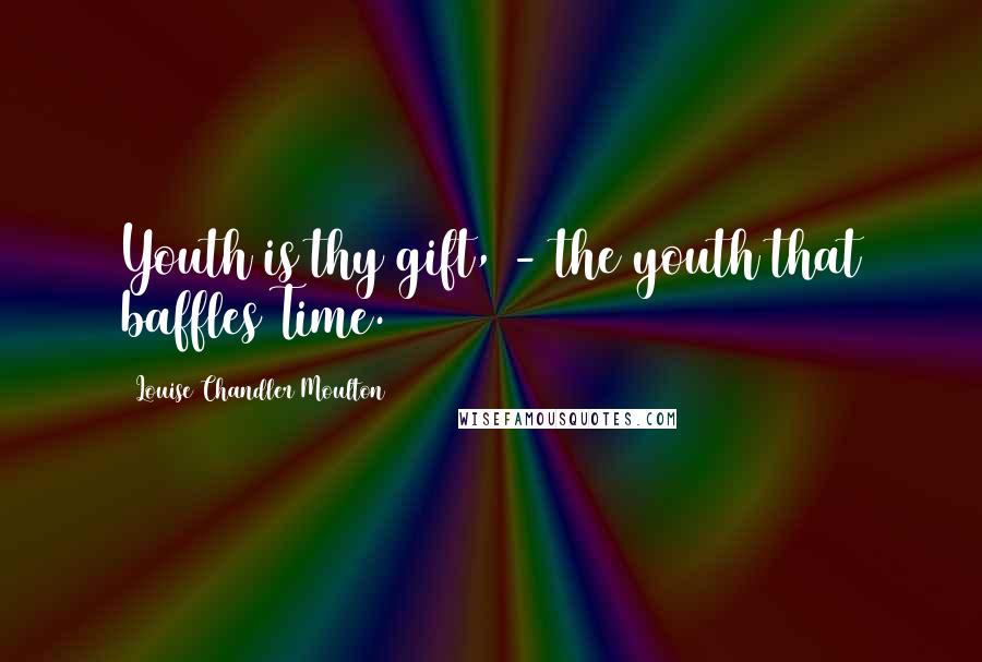 Louise Chandler Moulton Quotes: Youth is thy gift, - the youth that baffles Time.
