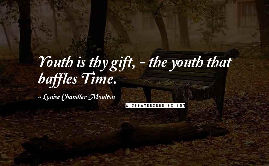 Louise Chandler Moulton Quotes: Youth is thy gift, - the youth that baffles Time.