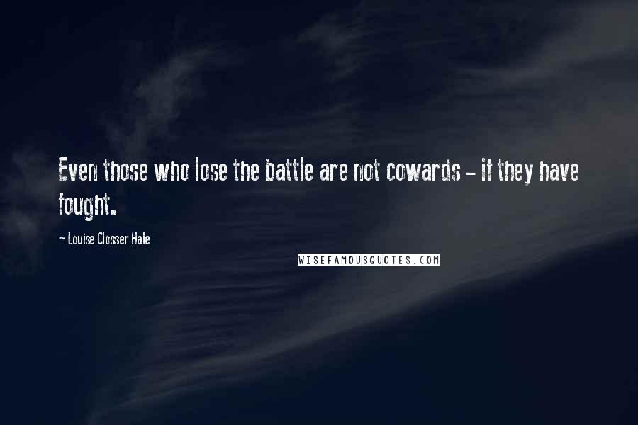 Louise Closser Hale Quotes: Even those who lose the battle are not cowards - if they have fought.