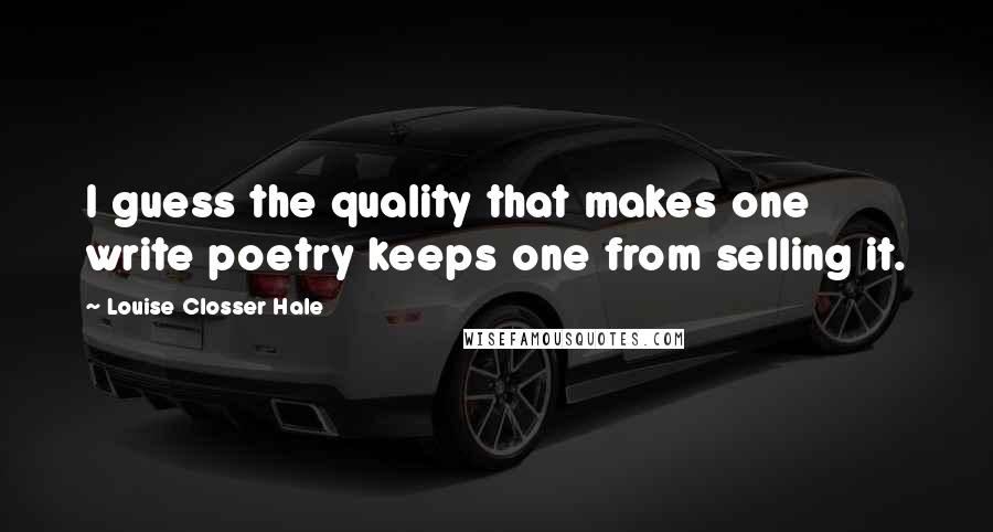 Louise Closser Hale Quotes: I guess the quality that makes one write poetry keeps one from selling it.
