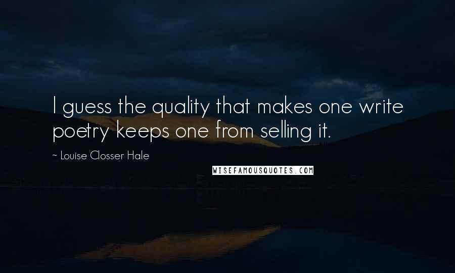 Louise Closser Hale Quotes: I guess the quality that makes one write poetry keeps one from selling it.