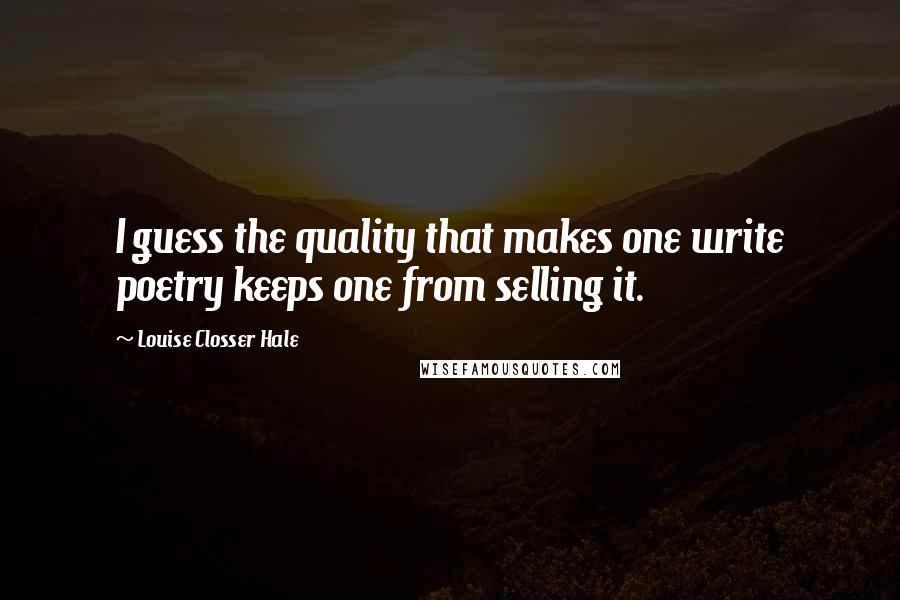 Louise Closser Hale Quotes: I guess the quality that makes one write poetry keeps one from selling it.