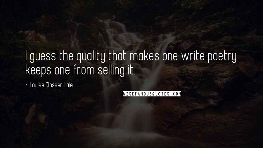 Louise Closser Hale Quotes: I guess the quality that makes one write poetry keeps one from selling it.