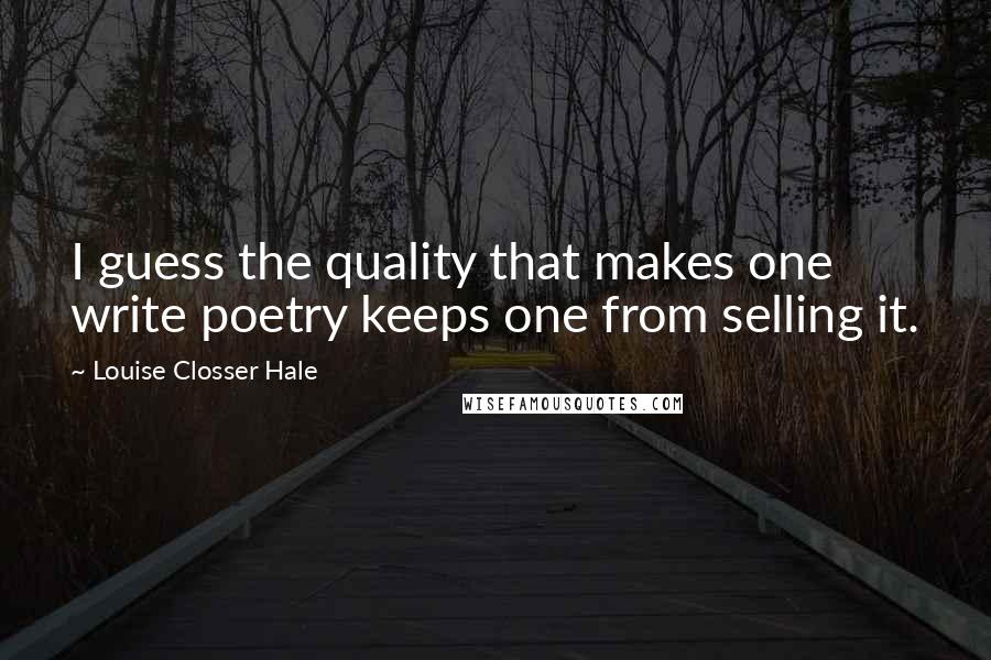 Louise Closser Hale Quotes: I guess the quality that makes one write poetry keeps one from selling it.