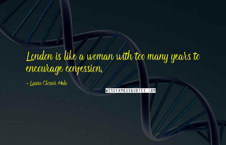 Louise Closser Hale Quotes: London is like a woman with too many years to encourage confession.