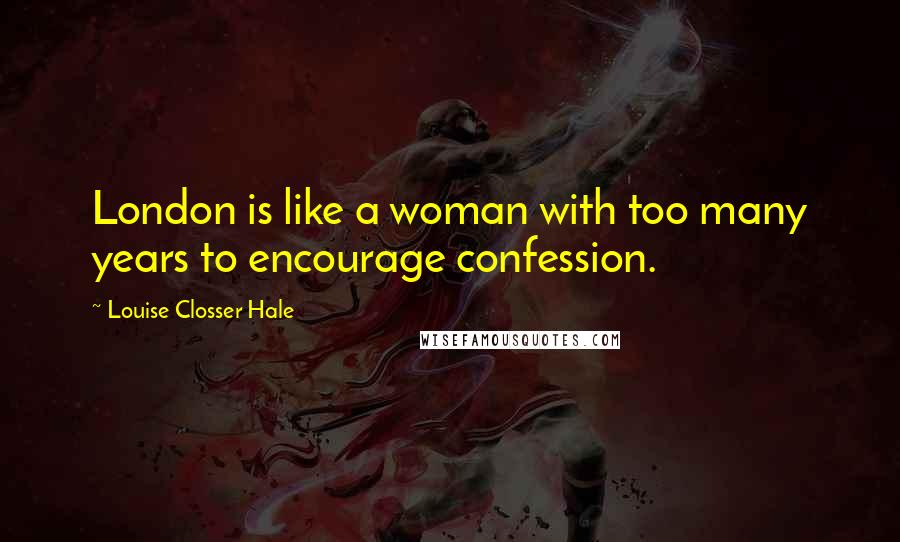 Louise Closser Hale Quotes: London is like a woman with too many years to encourage confession.