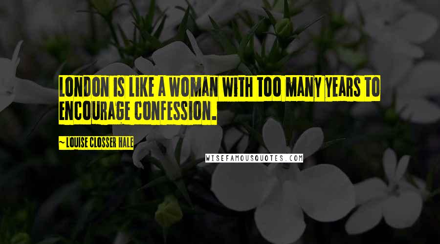 Louise Closser Hale Quotes: London is like a woman with too many years to encourage confession.