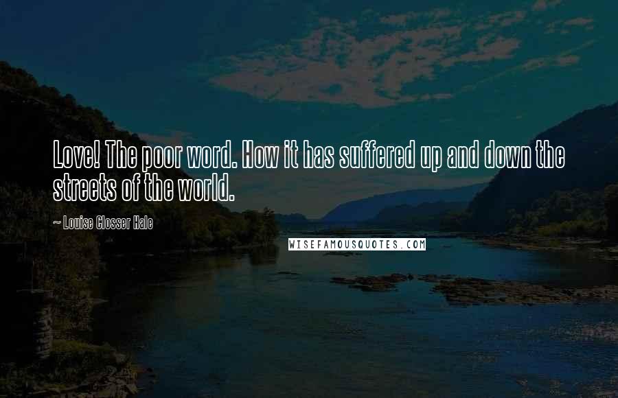 Louise Closser Hale Quotes: Love! The poor word. How it has suffered up and down the streets of the world.