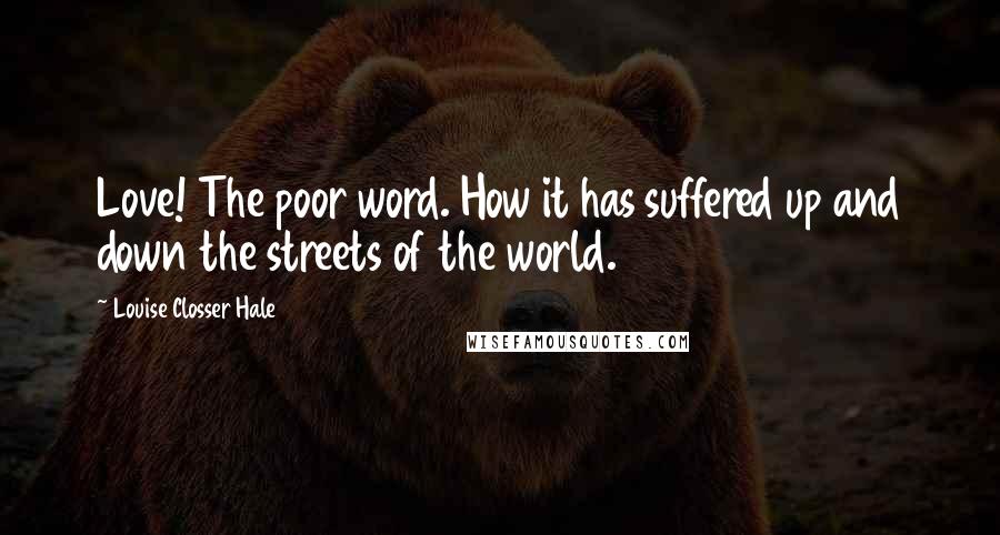 Louise Closser Hale Quotes: Love! The poor word. How it has suffered up and down the streets of the world.