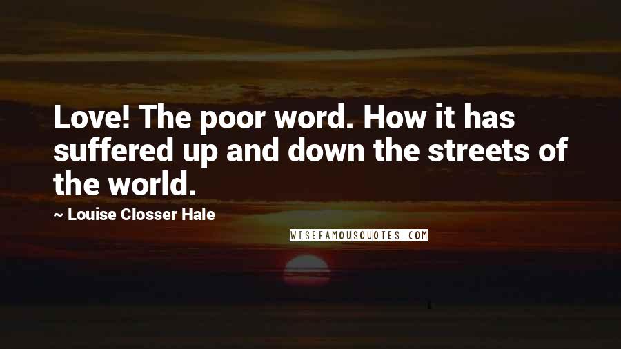 Louise Closser Hale Quotes: Love! The poor word. How it has suffered up and down the streets of the world.