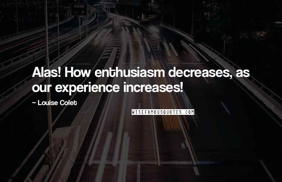 Louise Colet Quotes: Alas! How enthusiasm decreases, as our experience increases!