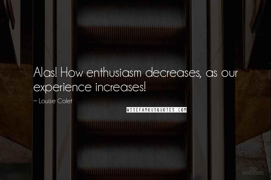 Louise Colet Quotes: Alas! How enthusiasm decreases, as our experience increases!