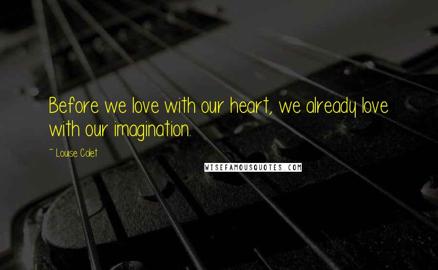 Louise Colet Quotes: Before we love with our heart, we already love with our imagination.