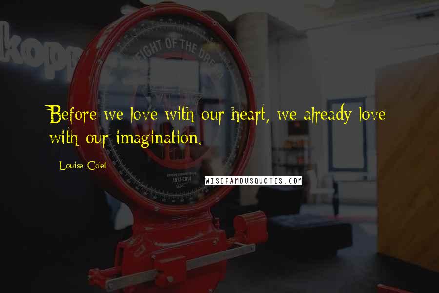 Louise Colet Quotes: Before we love with our heart, we already love with our imagination.