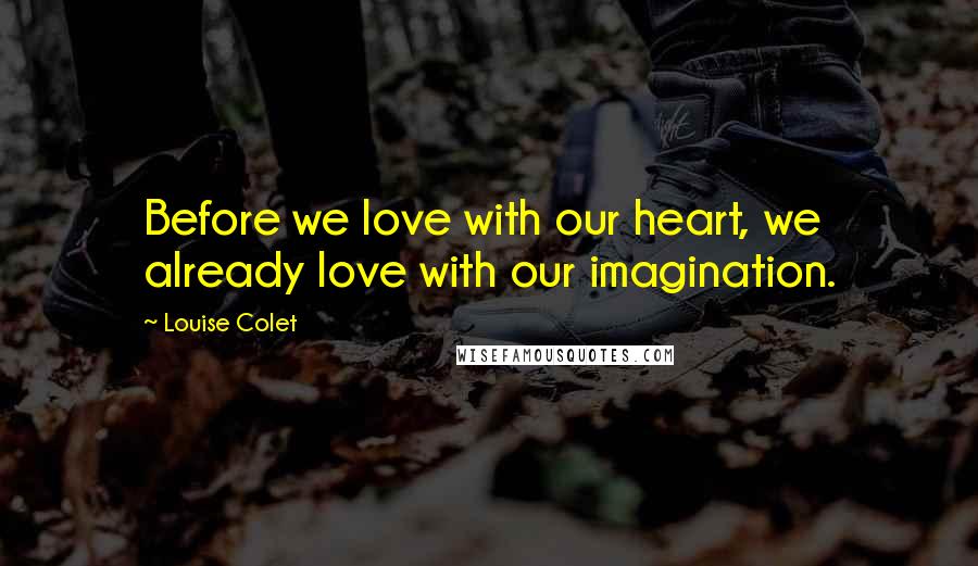 Louise Colet Quotes: Before we love with our heart, we already love with our imagination.