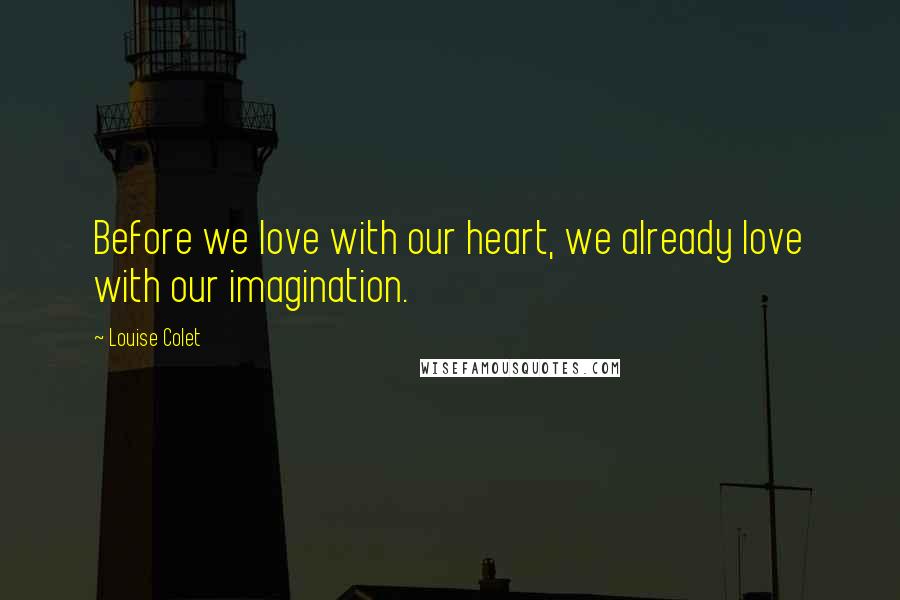Louise Colet Quotes: Before we love with our heart, we already love with our imagination.