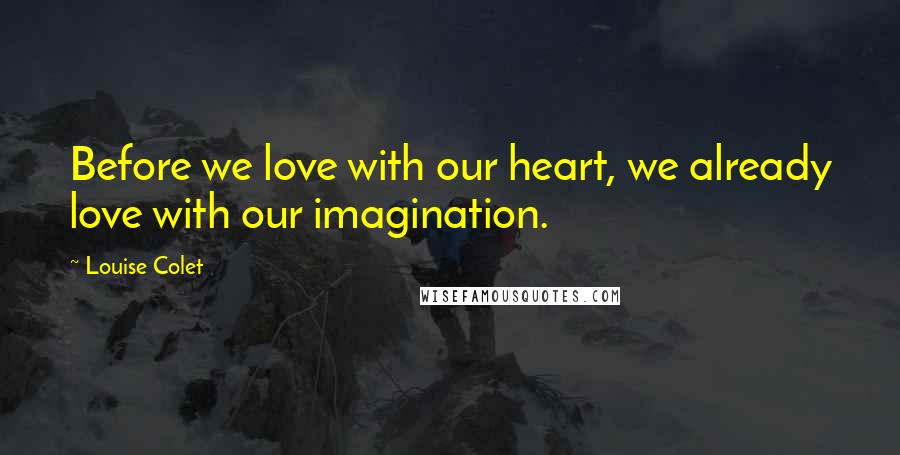 Louise Colet Quotes: Before we love with our heart, we already love with our imagination.