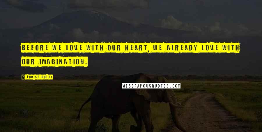 Louise Colet Quotes: Before we love with our heart, we already love with our imagination.
