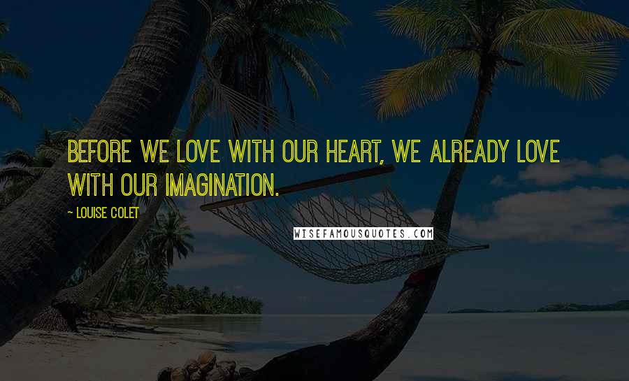 Louise Colet Quotes: Before we love with our heart, we already love with our imagination.