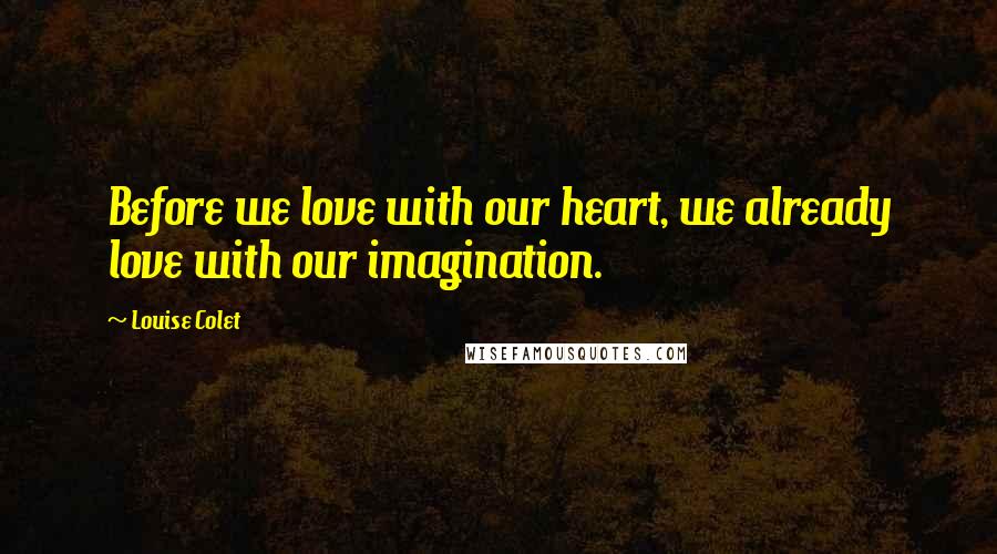 Louise Colet Quotes: Before we love with our heart, we already love with our imagination.