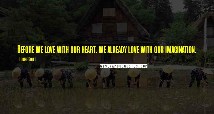 Louise Colet Quotes: Before we love with our heart, we already love with our imagination.