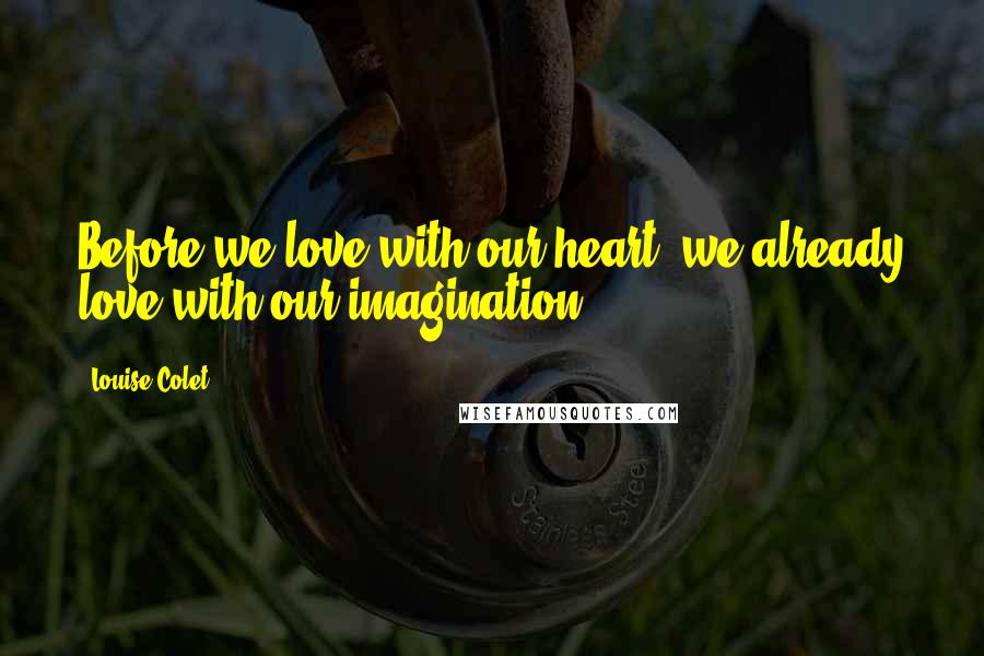 Louise Colet Quotes: Before we love with our heart, we already love with our imagination.