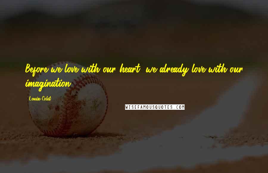 Louise Colet Quotes: Before we love with our heart, we already love with our imagination.