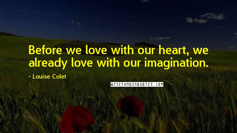 Louise Colet Quotes: Before we love with our heart, we already love with our imagination.
