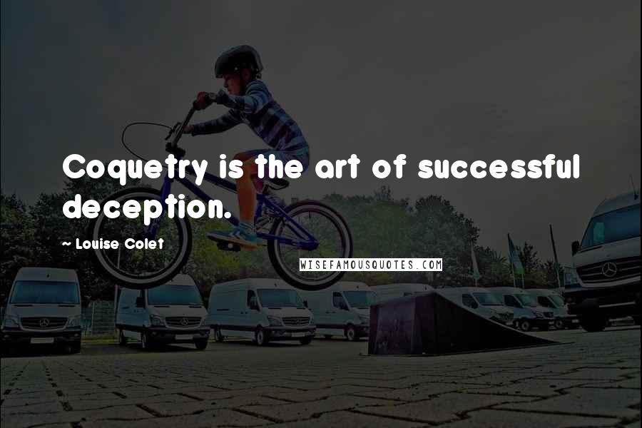 Louise Colet Quotes: Coquetry is the art of successful deception.