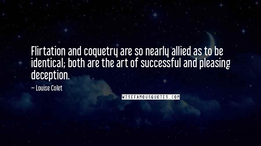 Louise Colet Quotes: Flirtation and coquetry are so nearly allied as to be identical; both are the art of successful and pleasing deception.