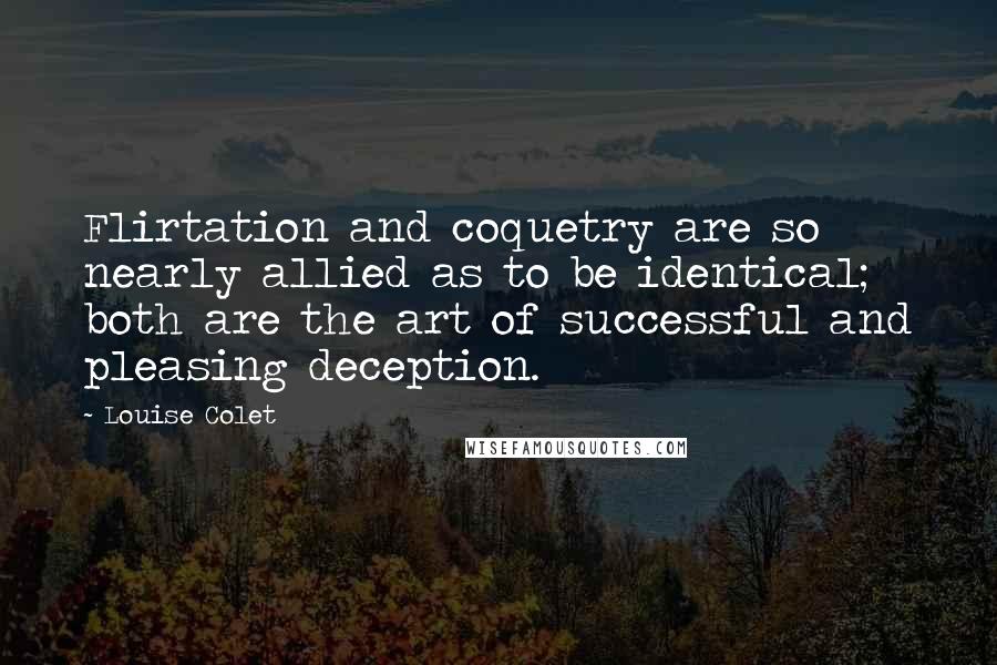 Louise Colet Quotes: Flirtation and coquetry are so nearly allied as to be identical; both are the art of successful and pleasing deception.