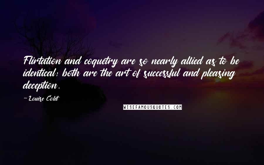 Louise Colet Quotes: Flirtation and coquetry are so nearly allied as to be identical; both are the art of successful and pleasing deception.