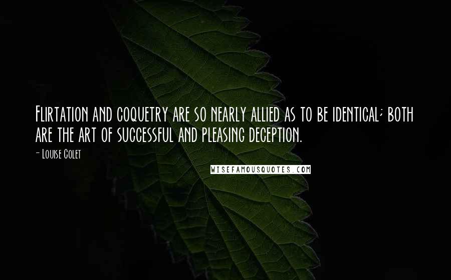 Louise Colet Quotes: Flirtation and coquetry are so nearly allied as to be identical; both are the art of successful and pleasing deception.