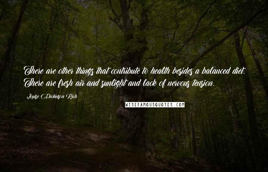 Louise Dickinson Rich Quotes: There are other things that contribute to health besides a balanced diet. There are fresh air and sunlight and lack of nervous tension.