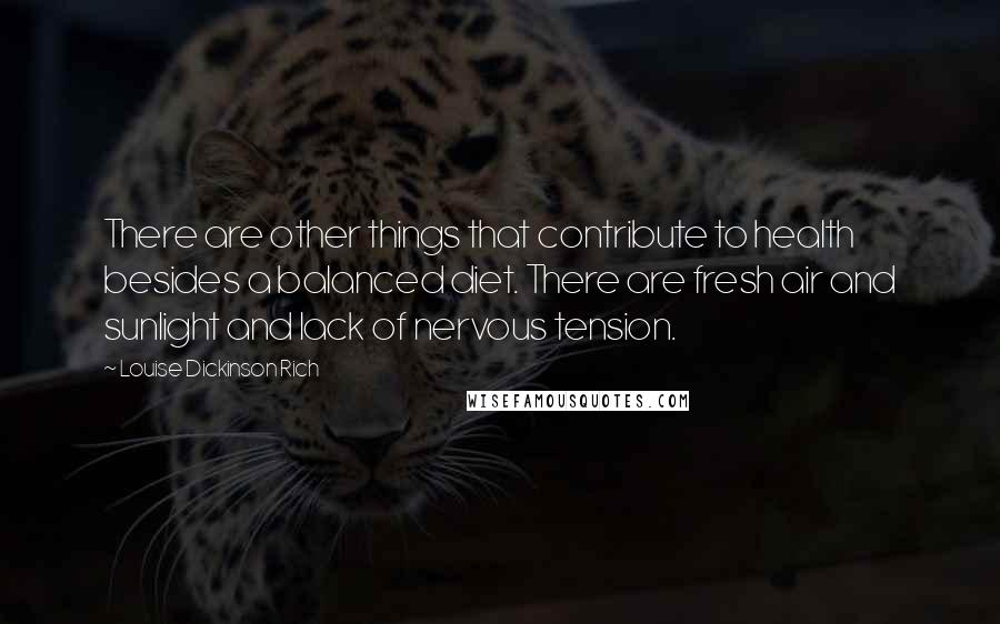 Louise Dickinson Rich Quotes: There are other things that contribute to health besides a balanced diet. There are fresh air and sunlight and lack of nervous tension.