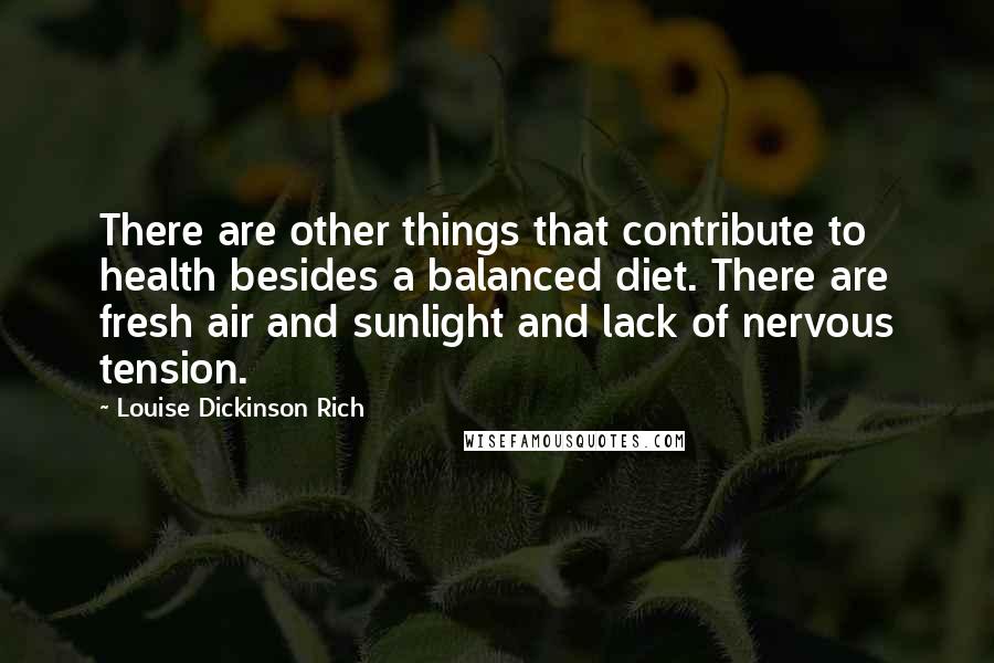 Louise Dickinson Rich Quotes: There are other things that contribute to health besides a balanced diet. There are fresh air and sunlight and lack of nervous tension.