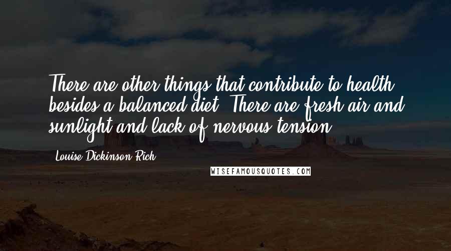 Louise Dickinson Rich Quotes: There are other things that contribute to health besides a balanced diet. There are fresh air and sunlight and lack of nervous tension.