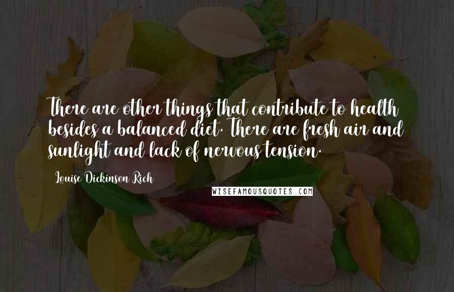 Louise Dickinson Rich Quotes: There are other things that contribute to health besides a balanced diet. There are fresh air and sunlight and lack of nervous tension.
