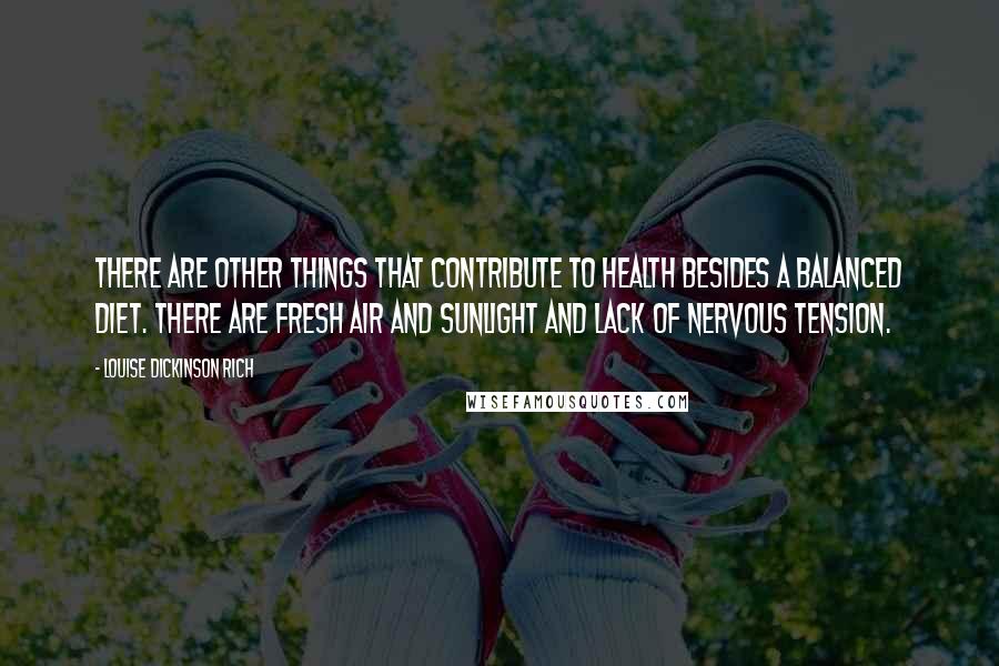 Louise Dickinson Rich Quotes: There are other things that contribute to health besides a balanced diet. There are fresh air and sunlight and lack of nervous tension.