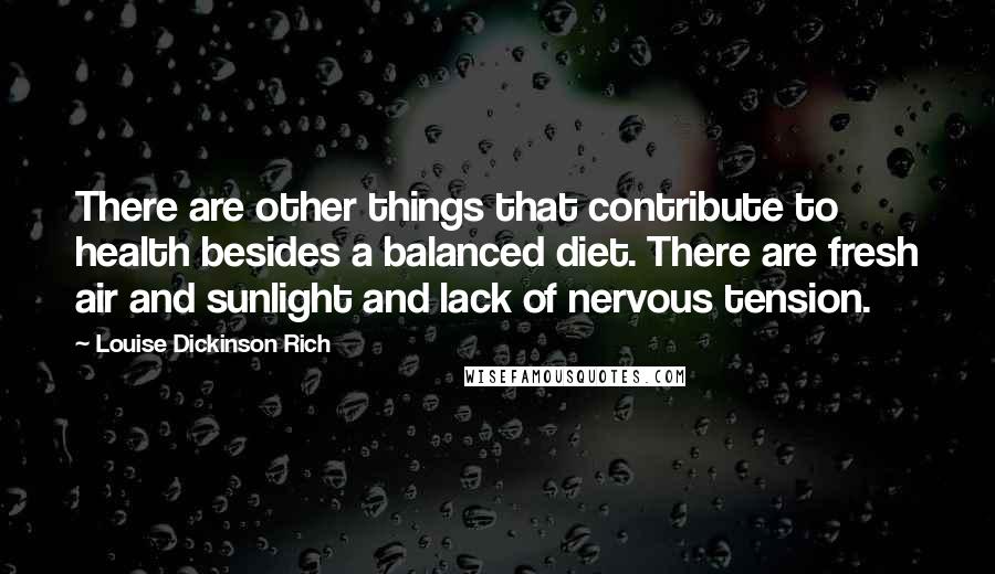 Louise Dickinson Rich Quotes: There are other things that contribute to health besides a balanced diet. There are fresh air and sunlight and lack of nervous tension.