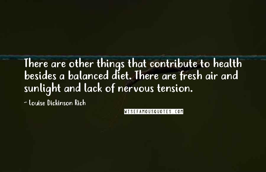 Louise Dickinson Rich Quotes: There are other things that contribute to health besides a balanced diet. There are fresh air and sunlight and lack of nervous tension.