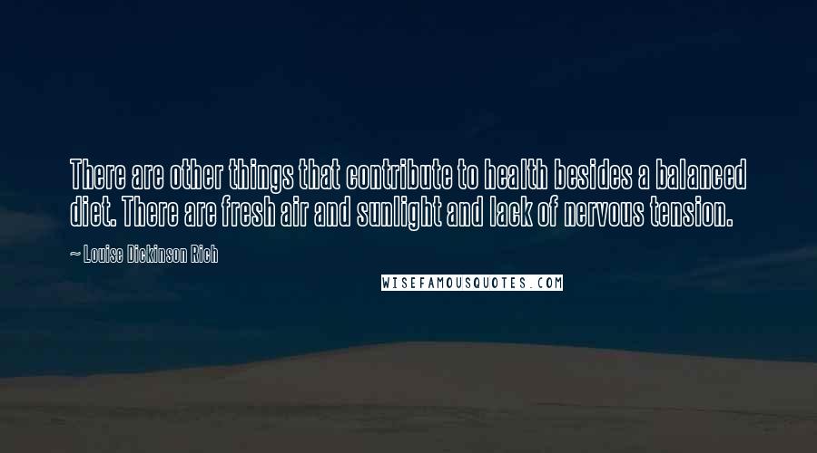 Louise Dickinson Rich Quotes: There are other things that contribute to health besides a balanced diet. There are fresh air and sunlight and lack of nervous tension.