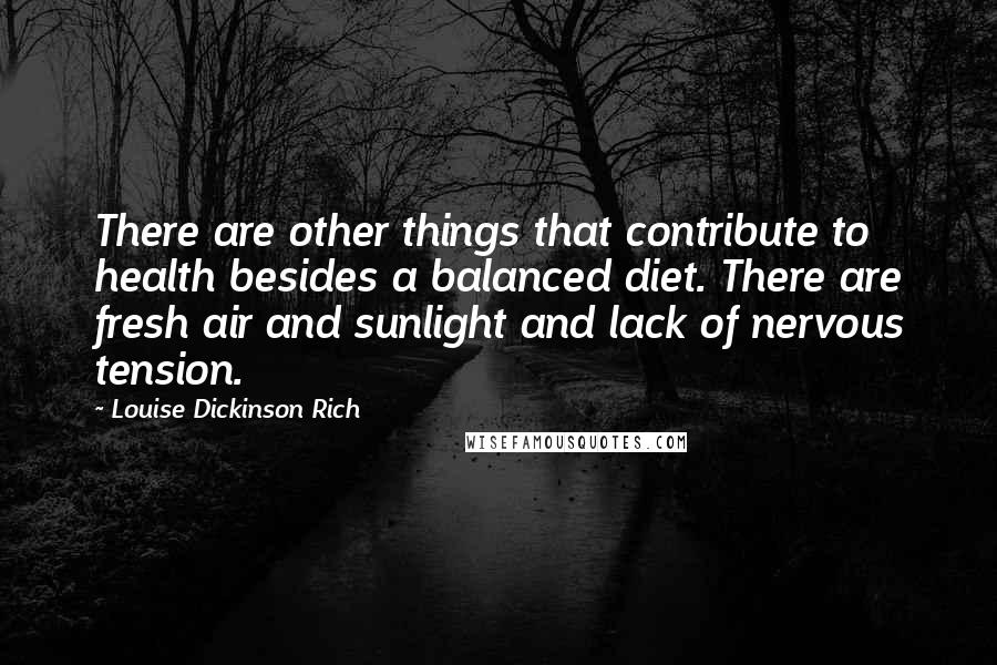 Louise Dickinson Rich Quotes: There are other things that contribute to health besides a balanced diet. There are fresh air and sunlight and lack of nervous tension.