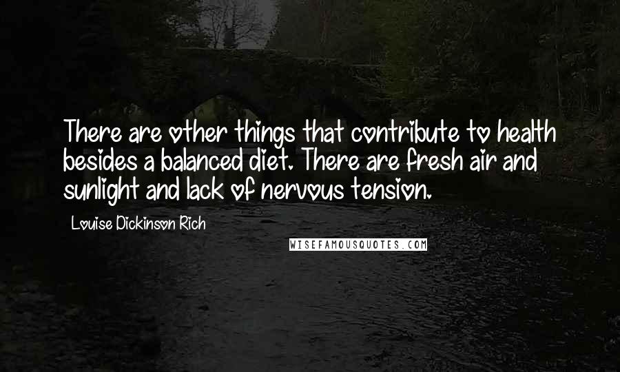 Louise Dickinson Rich Quotes: There are other things that contribute to health besides a balanced diet. There are fresh air and sunlight and lack of nervous tension.