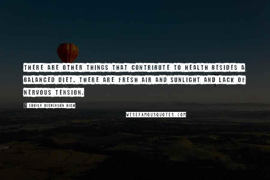 Louise Dickinson Rich Quotes: There are other things that contribute to health besides a balanced diet. There are fresh air and sunlight and lack of nervous tension.