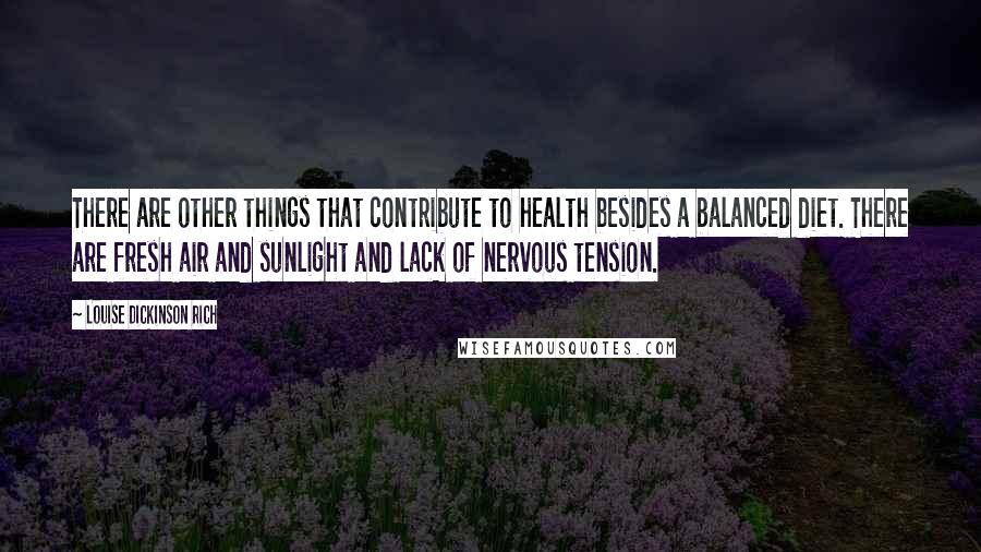 Louise Dickinson Rich Quotes: There are other things that contribute to health besides a balanced diet. There are fresh air and sunlight and lack of nervous tension.