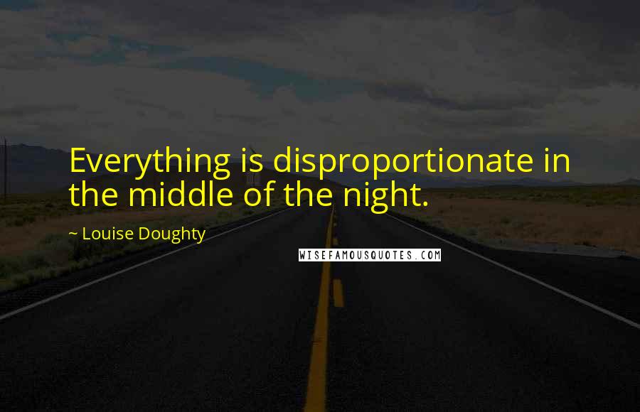 Louise Doughty Quotes: Everything is disproportionate in the middle of the night.