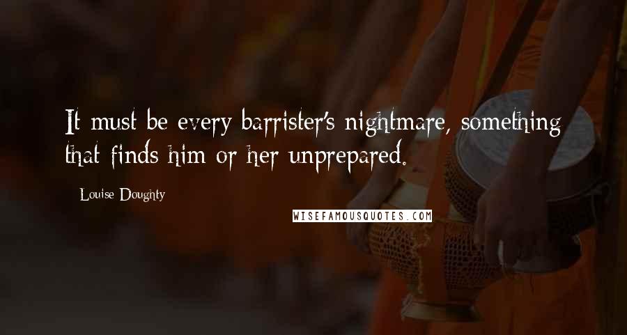 Louise Doughty Quotes: It must be every barrister's nightmare, something that finds him or her unprepared.